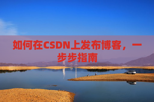如何在CSDN上发布博客，一步步指南
